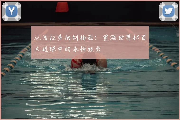 从马拉多纳到梅西：重温世界杯百大进球中的永恒经典