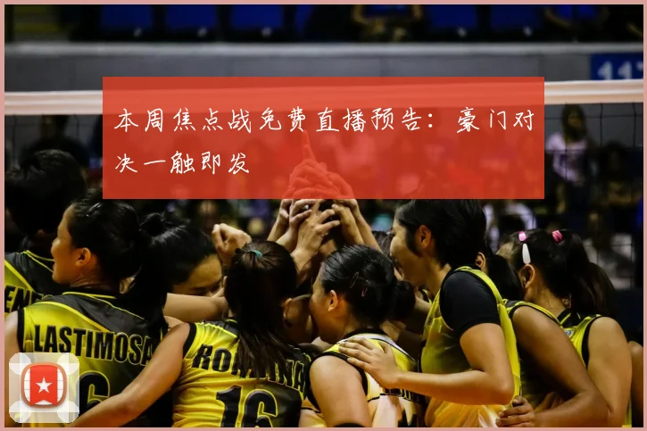 本周焦点战免费直播预告：豪门对决一触即发