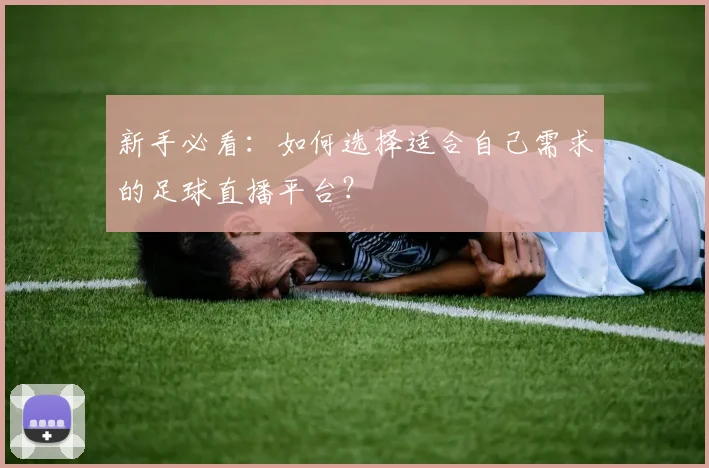 新手必看：如何选择适合自己需求的足球直播平台？