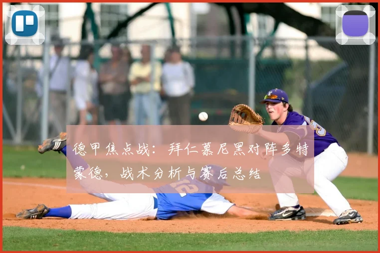 德甲焦点战：拜仁慕尼黑对阵多特蒙德，战术分析与赛后总结