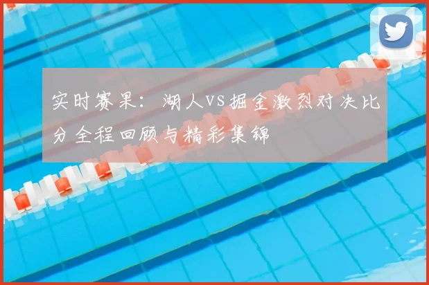 实时赛果：湖人vs掘金激烈对决比分全程回顾与精彩集锦