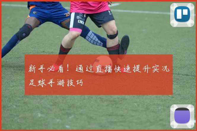 新手必看！通过直播快速提升实况足球手游技巧