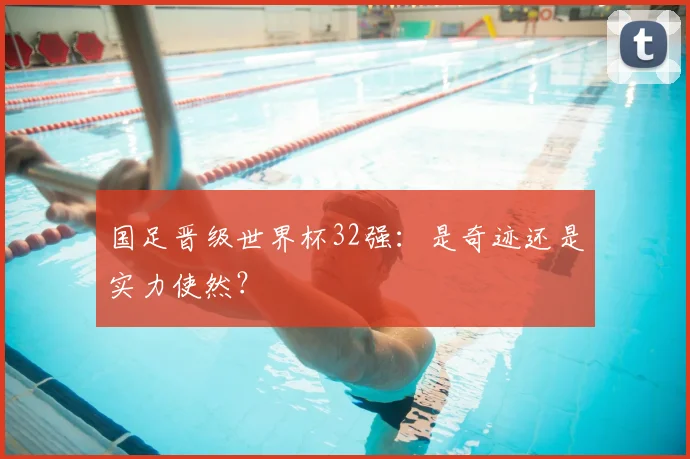 国足晋级世界杯32强：是奇迹还是实力使然？