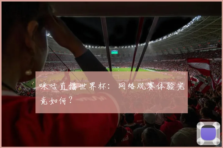 咪咕直播世界杯：网络观赛体验究竟如何？