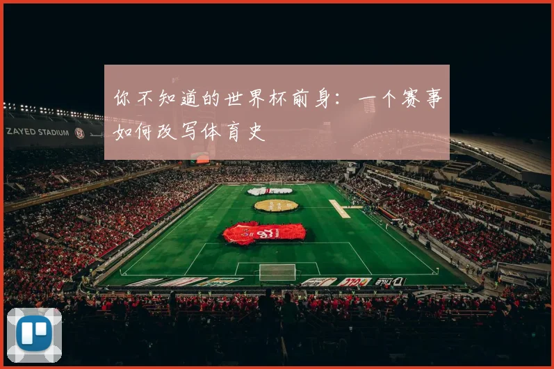 你不知道的世界杯前身：一个赛事如何改写体育史