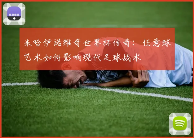 米哈伊诺维奇世界杯传奇：任意球艺术如何影响现代足球战术