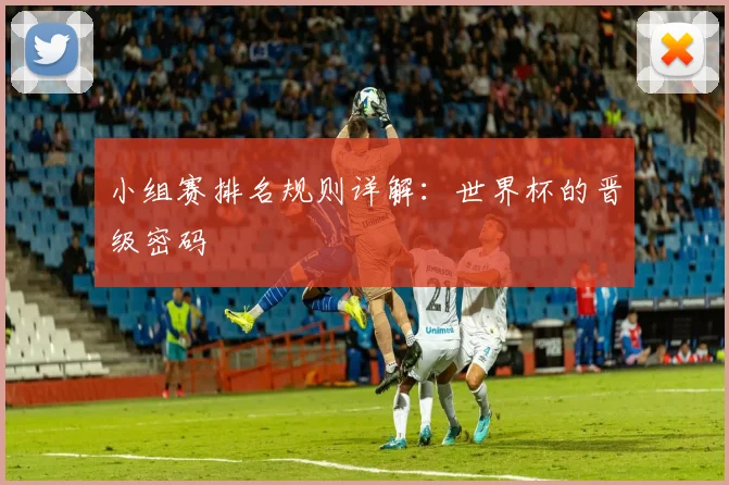 小组赛排名规则详解:世界杯的晋级密码