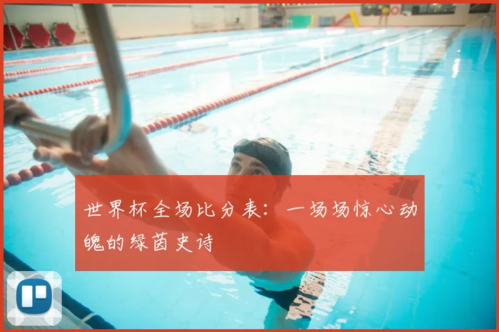 世界杯全场比分表：一场场惊心动魄的绿茵史诗