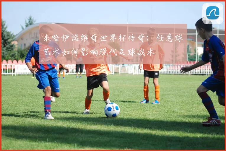 米哈伊诺维奇世界杯传奇:任意球艺术如何影响现代足球战术