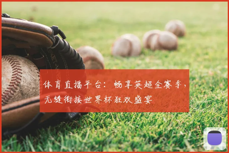 体育直播平台：畅享英超全赛季，无缝衔接世界杯狂欢盛宴
