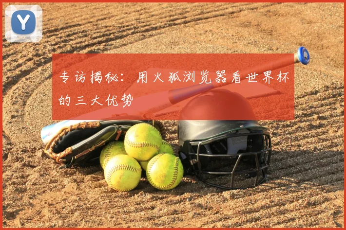 专访揭秘：用火狐浏览器看世界杯的三大优势