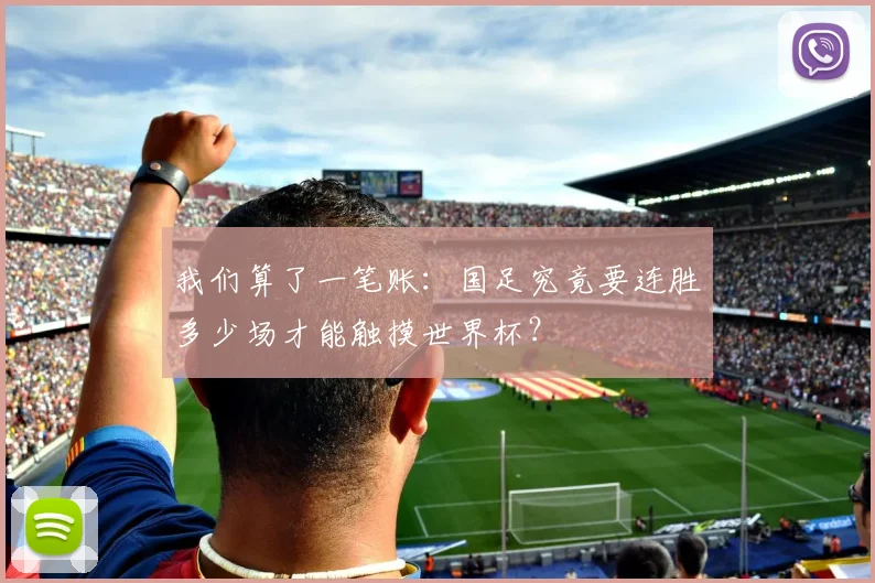 我们算了一笔账：国足究竟要连胜多少场才能触摸世界杯？