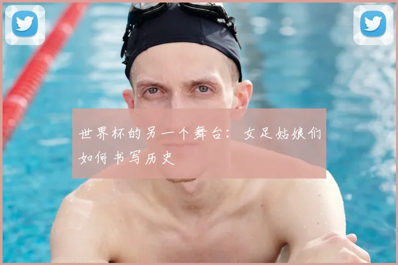 世界杯的另一个舞台：女足姑娘们如何书写历史
