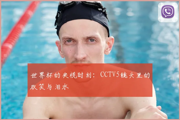 世界杯的央视时刻：CCTV5镜头里的欢笑与泪水