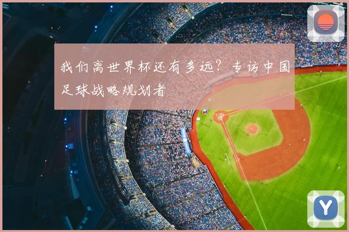 我们离世界杯还有多远？专访中国足球战略规划者