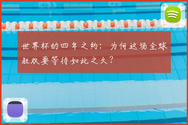 世界杯的四年之约:为何这场全球狂欢要等待如此之久?