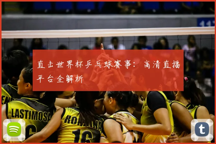直击世界杯乒乓球赛事：高清直播平台全解析