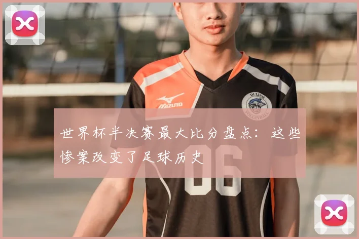 世界杯半决赛最大比分盘点：这些惨案改变了足球历史