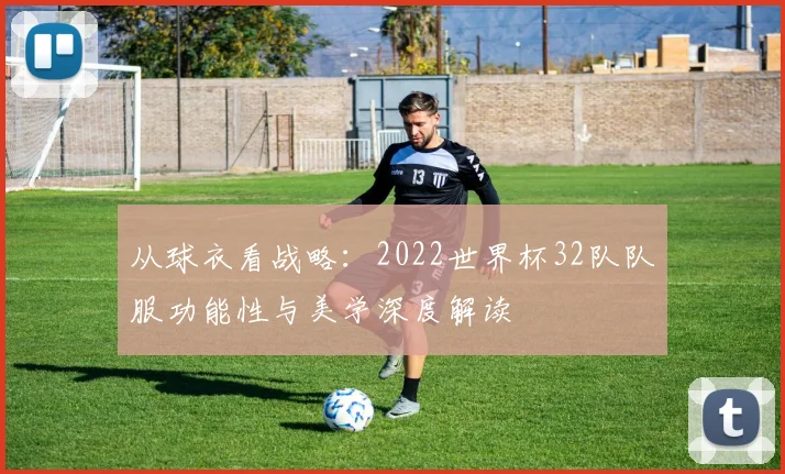 从球衣看战略：2022世界杯32队队服功能性与美学深度解读